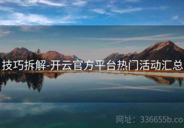 技巧拆解-开云官方平台热门活动汇总