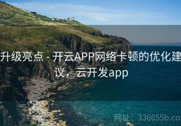 升级亮点 - 开云APP网络卡顿的优化建议，云开发app