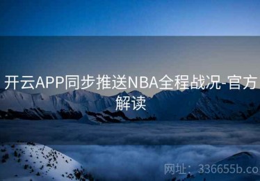开云APP同步推送NBA全程战况-官方解读