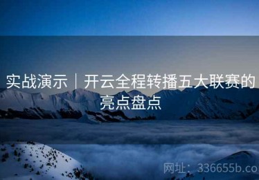实战演示｜开云全程转播五大联赛的亮点盘点