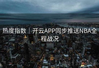 热度指数｜开云APP同步推送NBA全程战况