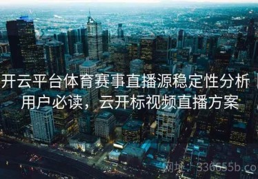 开云平台体育赛事直播源稳定性分析｜用户必读，云开标视频直播方案
