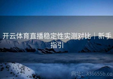 开云体育直播稳定性实测对比｜新手指引