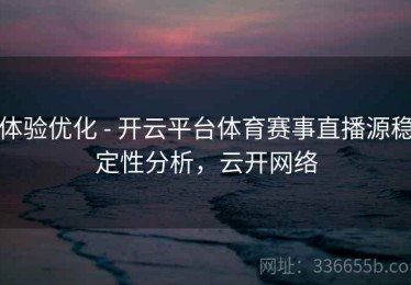 体验优化 - 开云平台体育赛事直播源稳定性分析，云开网络