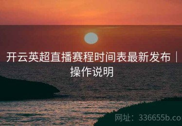 开云英超直播赛程时间表最新发布｜操作说明