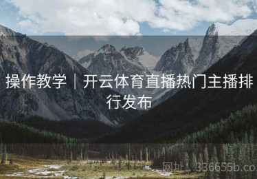 操作教学｜开云体育直播热门主播排行发布