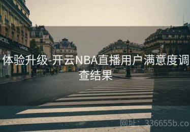 体验升级-开云NBA直播用户满意度调查结果