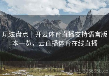 玩法盘点｜开云体育直播支持语言版本一览，云直播体育在线直播