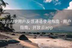 开云APP用户反馈通道使用指南 - 用户指南，开放云app