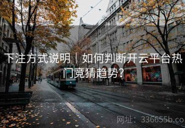 下注方式说明｜如何判断开云平台热门竞猜趋势？