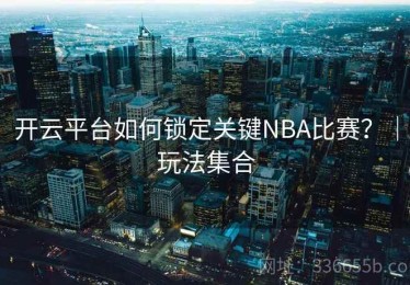 开云平台如何锁定关键NBA比赛？｜玩法集合