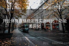 开云体育直播稳定性实测对比｜功能差异化