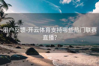 用户反馈-开云体育支持哪些热门联赛直播？