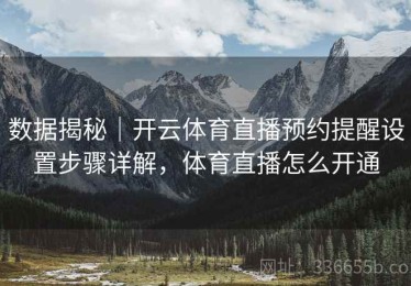 数据揭秘｜开云体育直播预约提醒设置步骤详解，体育直播怎么开通