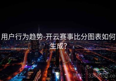 用户行为趋势-开云赛事比分图表如何生成？