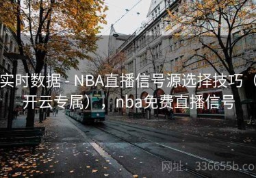 实时数据 - NBA直播信号源选择技巧（开云专属），nba免费直播信号