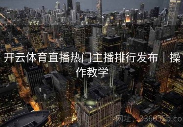 开云体育直播热门主播排行发布｜操作教学