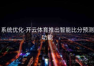 系统优化-开云体育推出智能比分预测功能