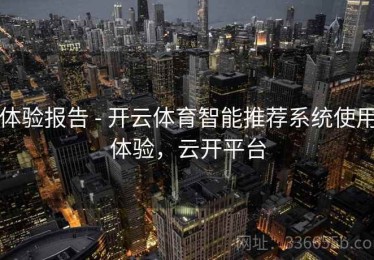 体验报告 - 开云体育智能推荐系统使用体验，云开平台