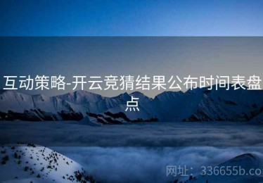 互动策略-开云竞猜结果公布时间表盘点