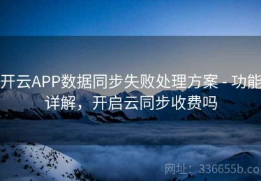 开云APP数据同步失败处理方案 - 功能详解，开启云同步收费吗