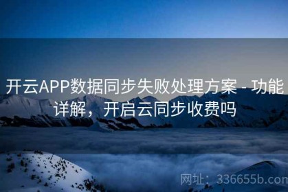 开云APP数据同步失败处理方案 - 功能详解，开启云同步收费吗