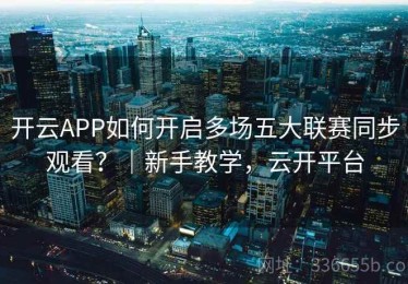 开云APP如何开启多场五大联赛同步观看？｜新手教学，云开平台
