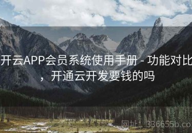 开云APP会员系统使用手册 - 功能对比，开通云开发要钱的吗