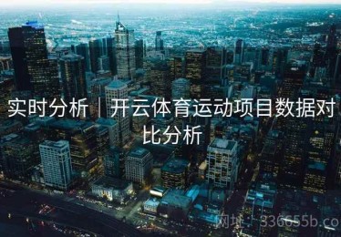 实时分析｜开云体育运动项目数据对比分析