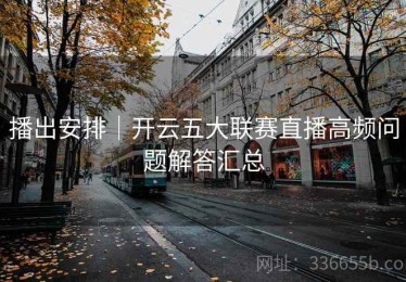 播出安排｜开云五大联赛直播高频问题解答汇总
