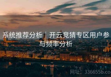 系统推荐分析｜开云竞猜专区用户参与频率分析