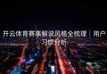 开云体育赛事解说风格全梳理｜用户习惯分析