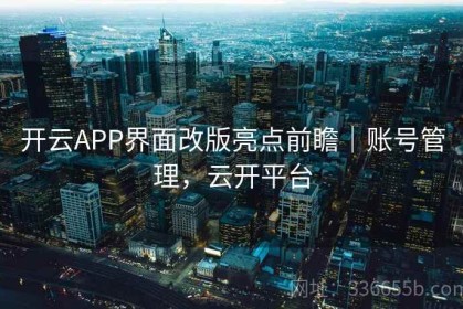 开云APP界面改版亮点前瞻｜账号管理，云开平台
