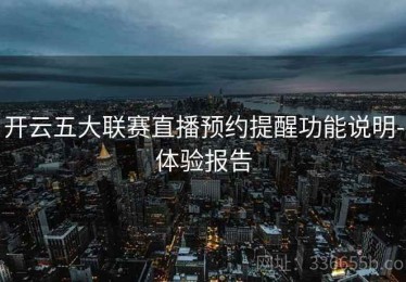 开云五大联赛直播预约提醒功能说明-体验报告