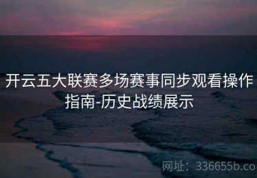 开云五大联赛多场赛事同步观看操作指南-历史战绩展示