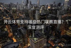 开云体育支持哪些热门联赛直播？｜深度测评