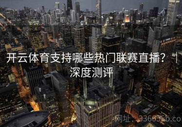 开云体育支持哪些热门联赛直播？｜深度测评