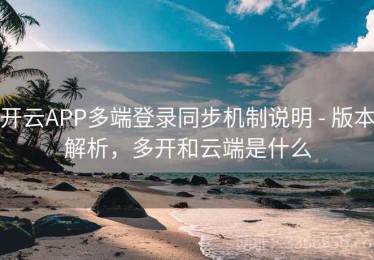 开云APP多端登录同步机制说明 - 版本解析，多开和云端是什么