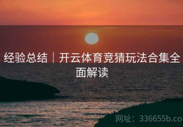 经验总结｜开云体育竞猜玩法合集全面解读