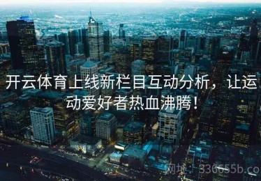 开云体育上线新栏目互动分析，让运动爱好者热血沸腾！