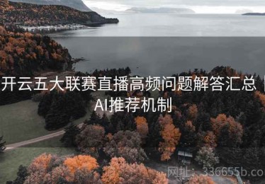 开云五大联赛直播高频问题解答汇总｜AI推荐机制