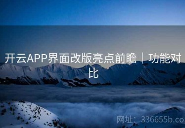 开云APP界面改版亮点前瞻｜功能对比