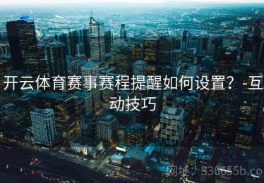开云体育赛事赛程提醒如何设置？-互动技巧
