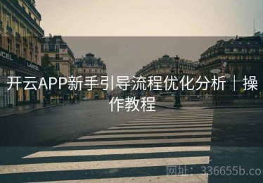 开云APP新手引导流程优化分析｜操作教程
