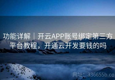 功能详解｜开云APP账号绑定第三方平台教程，开通云开发要钱的吗