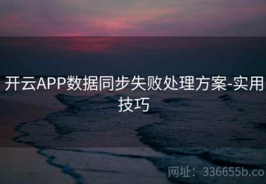 开云APP数据同步失败处理方案-实用技巧