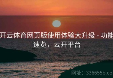 开云体育网页版使用体验大升级 - 功能速览，云开平台