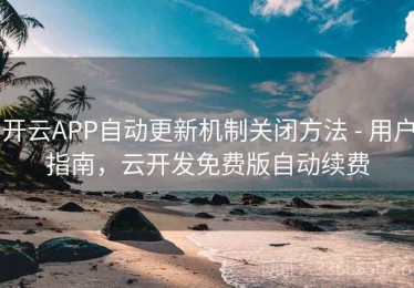 开云APP自动更新机制关闭方法 - 用户指南，云开发免费版自动续费