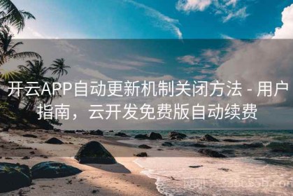 开云APP自动更新机制关闭方法 - 用户指南，云开发免费版自动续费