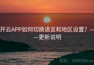 开云APP如何切换语言和地区设置？——更新说明